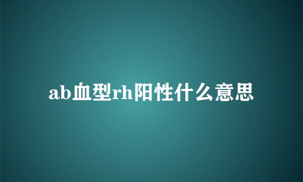 ab血型rh阳性什么意思