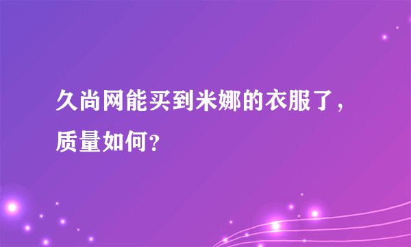 久尚网能买到米娜的衣服了，质量如何？