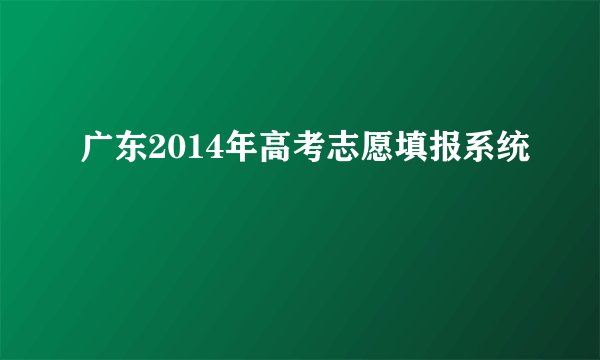 广东2014年高考志愿填报系统