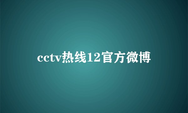 cctv热线12官方微博