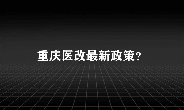 重庆医改最新政策？