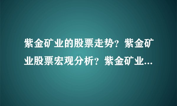 紫金矿业的股票走势？紫金矿业股票宏观分析？紫金矿业股票雪球财经网？