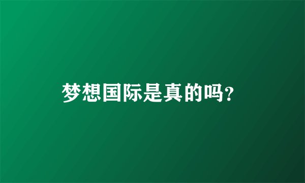 梦想国际是真的吗？