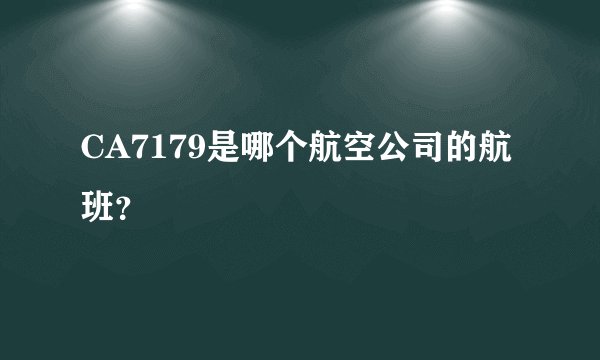 CA7179是哪个航空公司的航班？