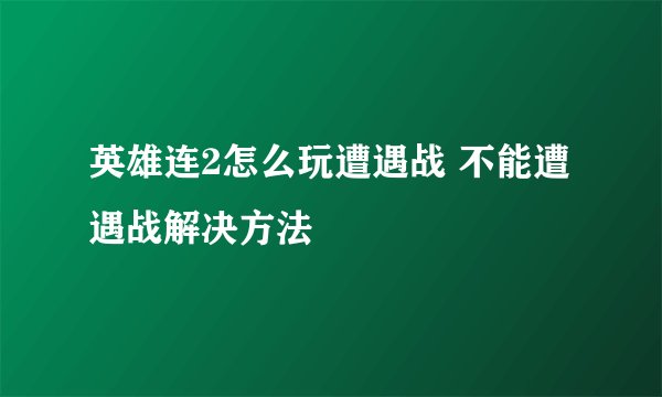 英雄连2怎么玩遭遇战 不能遭遇战解决方法
