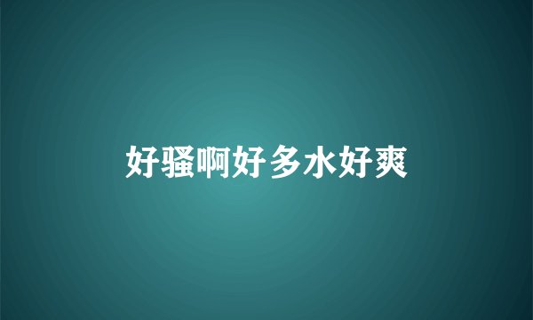 好骚啊好多水好爽