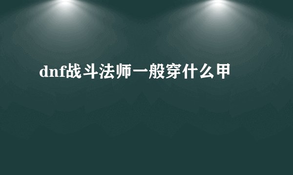 dnf战斗法师一般穿什么甲