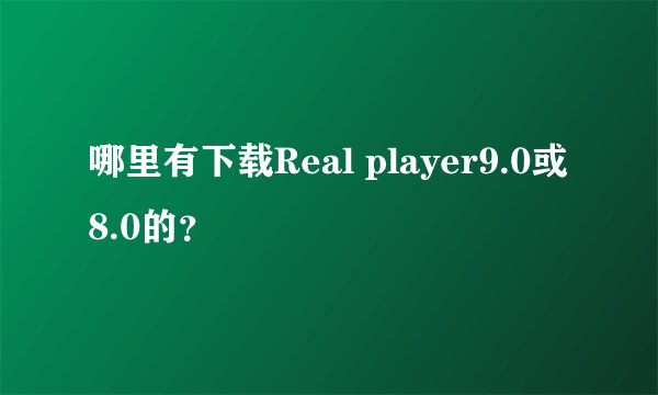 哪里有下载Real player9.0或8.0的？