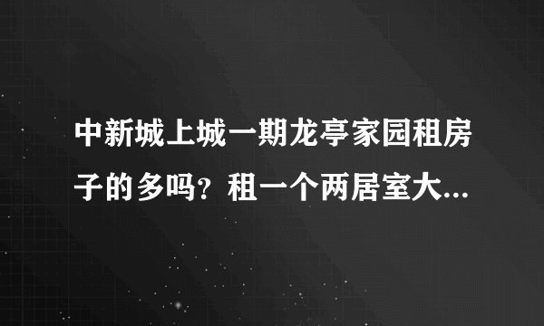中新城上城一期龙亭家园租房子的多吗？租一个两居室大概多少钱？