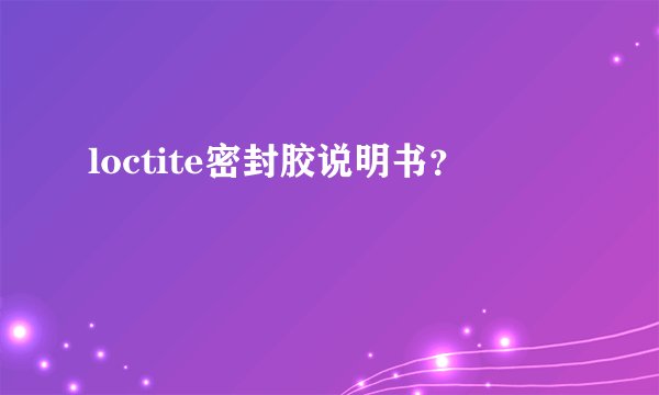 loctite密封胶说明书？