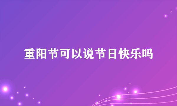 重阳节可以说节日快乐吗
