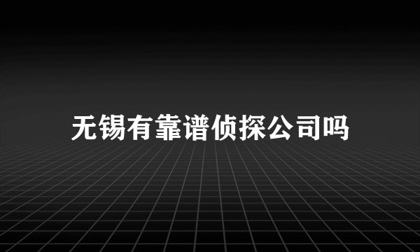 无锡有靠谱侦探公司吗