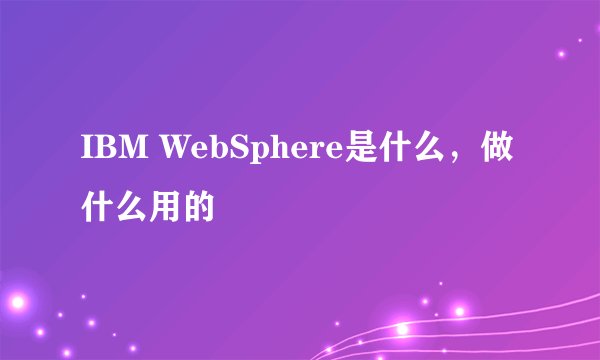 IBM WebSphere是什么，做什么用的