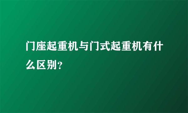 门座起重机与门式起重机有什么区别？