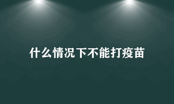什么情况下不能打疫苗
