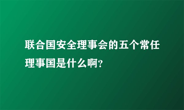 联合国安全理事会的五个常任理事国是什么啊？