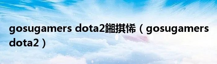 gosugamers dota2鎺掑悕（gosugamers dota2）