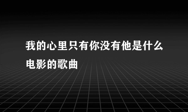 我的心里只有你没有他是什么电影的歌曲