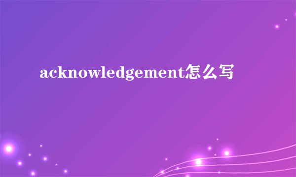 acknowledgement怎么写