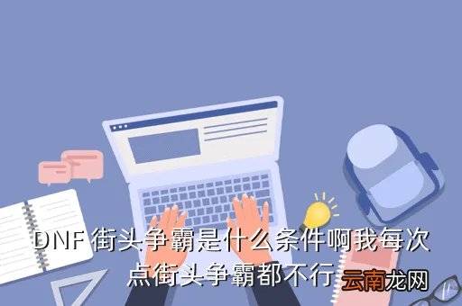街头争霸，DNF 街头争霸是什么条件啊我每次点街头争霸都不行