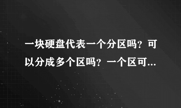 一块硬盘代表一个分区吗？可以分成多个区吗？一个区可以一部分在这个硬盘，另一部分在那一块吗？