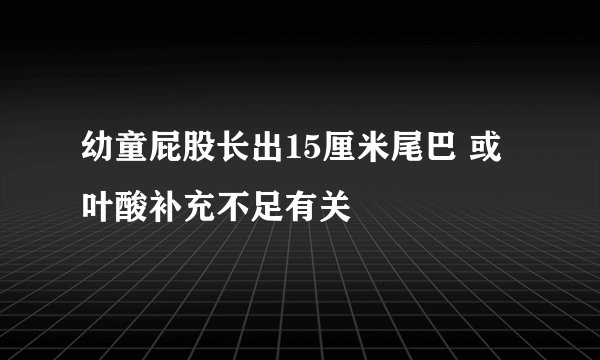幼童屁股长出15厘米尾巴 或叶酸补充不足有关