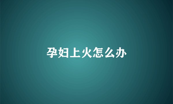 孕妇上火怎么办