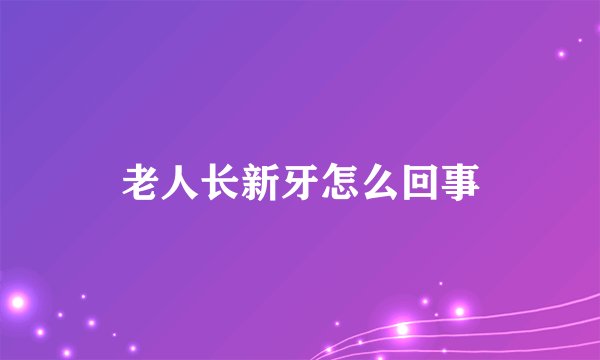 老人长新牙怎么回事