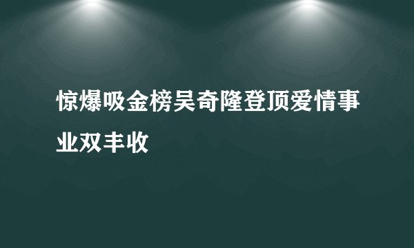 惊爆吸金榜吴奇隆登顶爱情事业双丰收