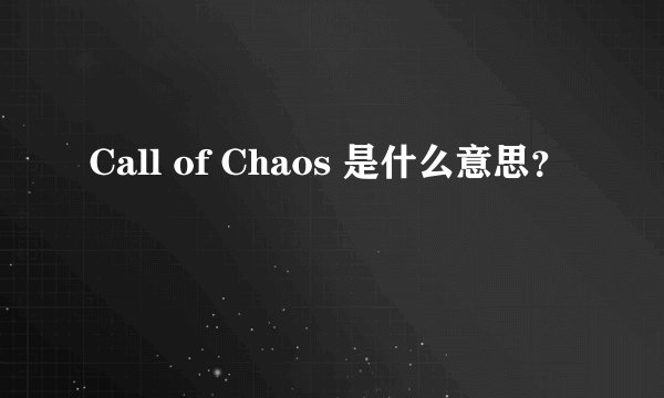Call of Chaos 是什么意思？