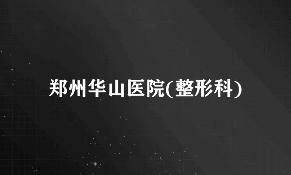 郑州华山医院(整形科)