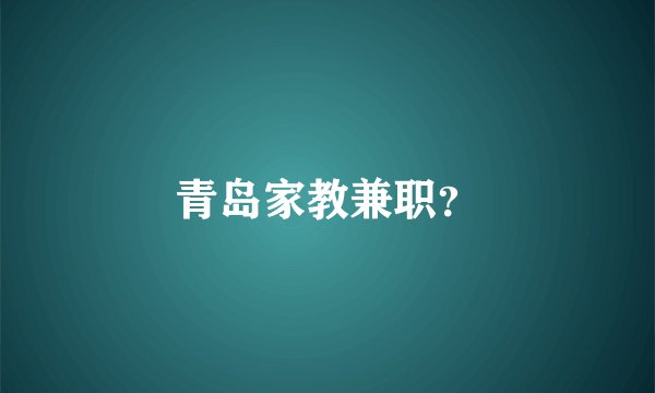 青岛家教兼职？