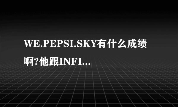 WE.PEPSI.SKY有什么成绩啊?他跟INFI比谁的成绩好?