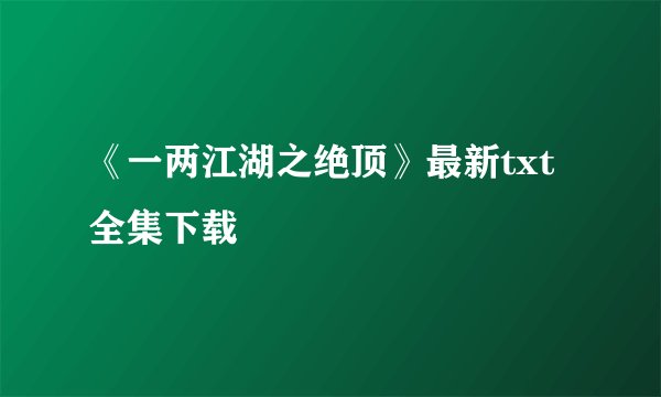 《一两江湖之绝顶》最新txt全集下载