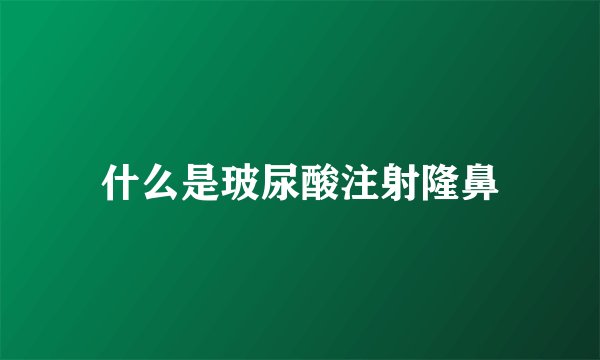 什么是玻尿酸注射隆鼻