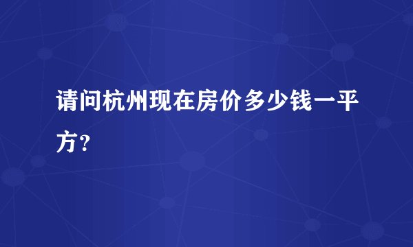 请问杭州现在房价多少钱一平方？