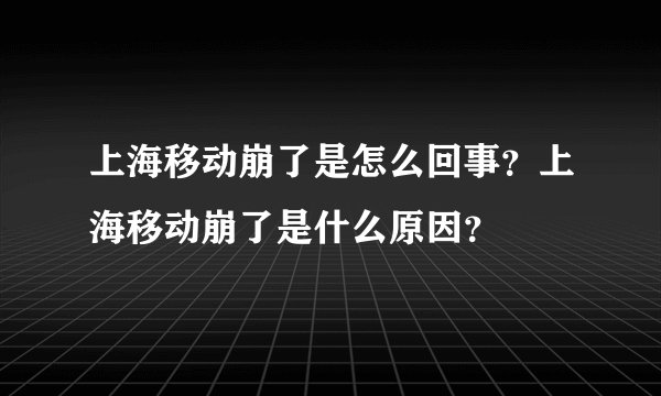 上海移动崩了是怎么回事？上海移动崩了是什么原因？