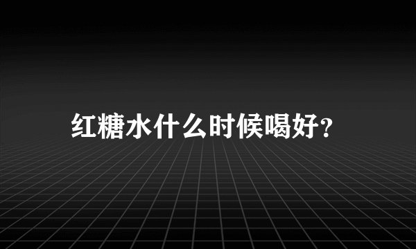 红糖水什么时候喝好？