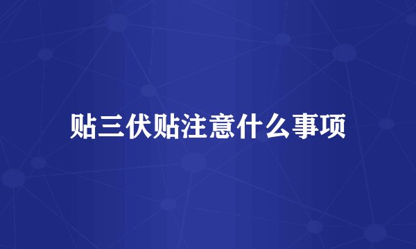 贴三伏贴注意什么事项