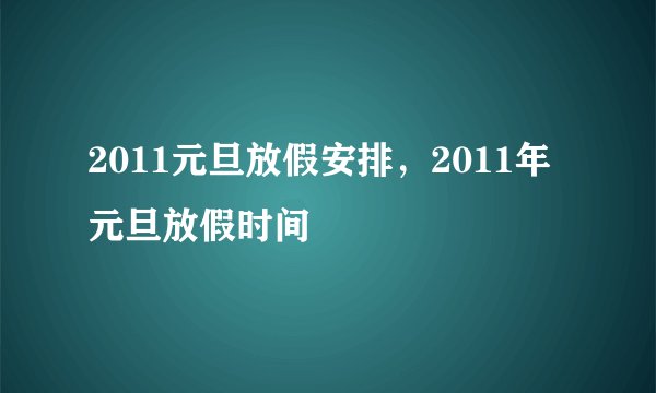 2011元旦放假安排，2011年元旦放假时间