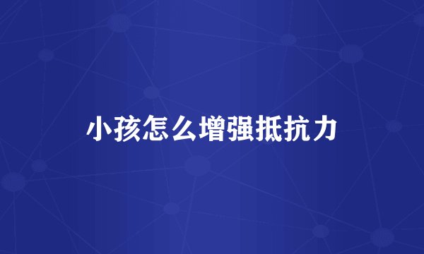 小孩怎么增强抵抗力