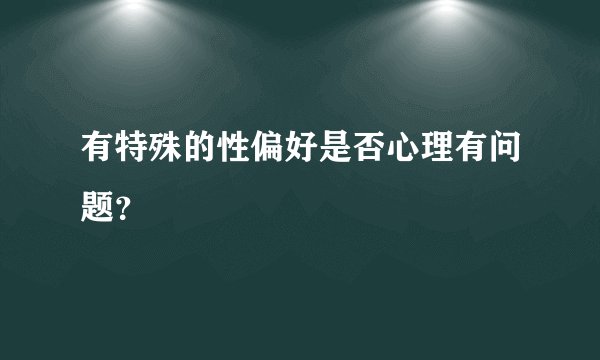 有特殊的性偏好是否心理有问题？