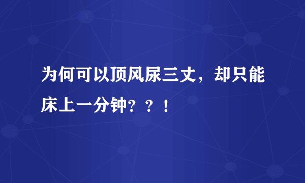 为何可以顶风尿三丈，却只能床上一分钟？？！