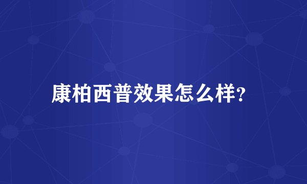 康柏西普效果怎么样？