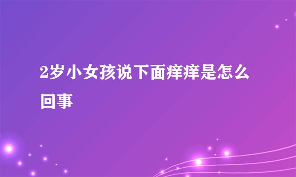 2岁小女孩说下面痒痒是怎么回事
