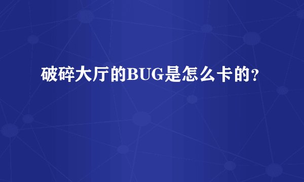 破碎大厅的BUG是怎么卡的？