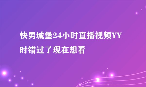 快男城堡24小时直播视频YY时错过了现在想看