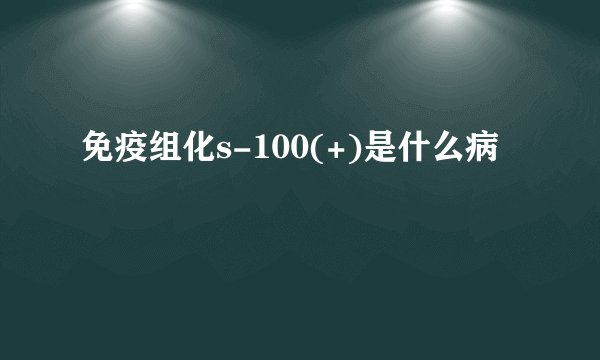 免疫组化s-100(+)是什么病