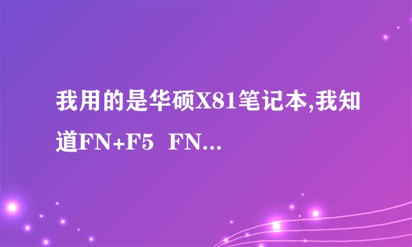 我用的是华硕X81笔记本,我知道FN+F5  FN+F6是调亮度的,但是就不知道肿么调对比度,哪位大哥  大姐教教我