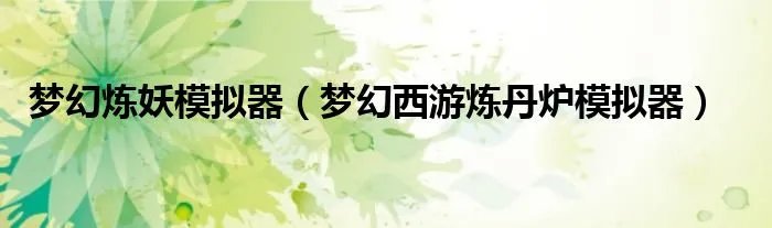 梦幻炼妖模拟器（梦幻西游炼丹炉模拟器）